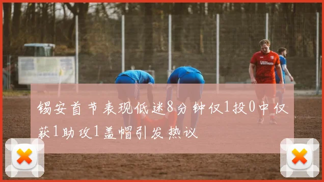 锡安首节表现低迷8分钟仅1投0中仅获1助攻1盖帽引发热议