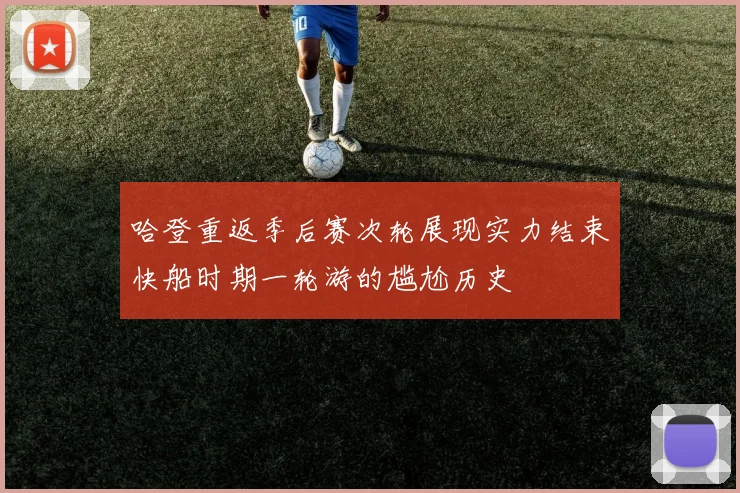 哈登重返季后赛次轮展现实力结束快船时期一轮游的尴尬历史