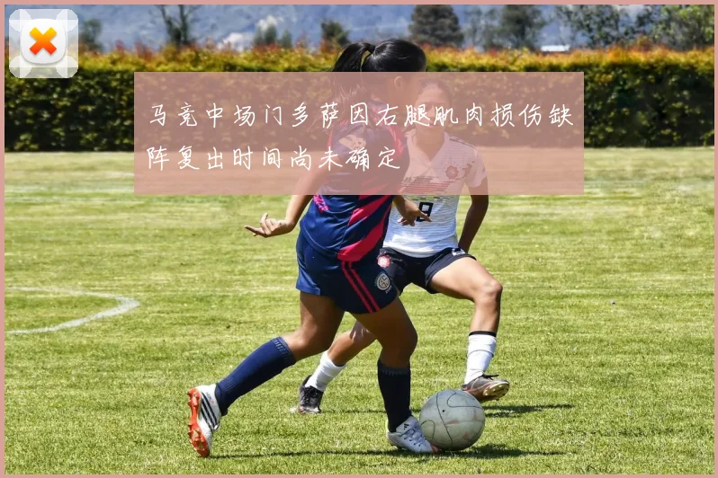 马竞中场门多萨因右腿肌肉损伤缺阵复出时间尚未确定