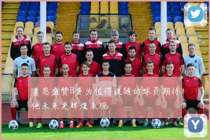 基恩盛赞B费为值得追随的球员期待他未来更辉煌表现